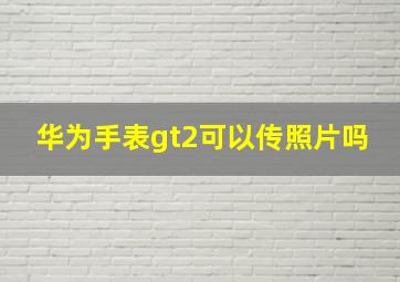 华为手表gt2可以传照片吗