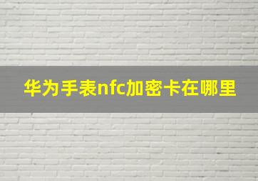 华为手表nfc加密卡在哪里