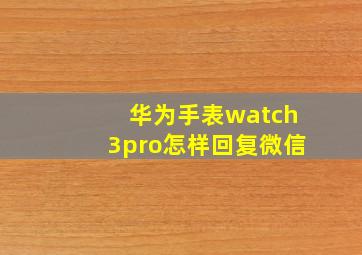 华为手表watch3pro怎样回复微信