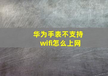 华为手表不支持wifi怎么上网