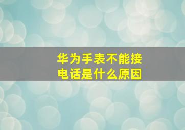 华为手表不能接电话是什么原因