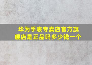 华为手表专卖店官方旗舰店是正品吗多少钱一个