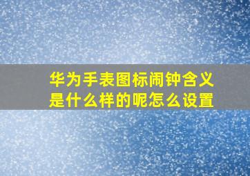 华为手表图标闹钟含义是什么样的呢怎么设置