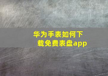 华为手表如何下载免费表盘app