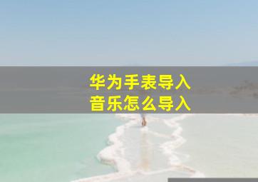 华为手表导入音乐怎么导入