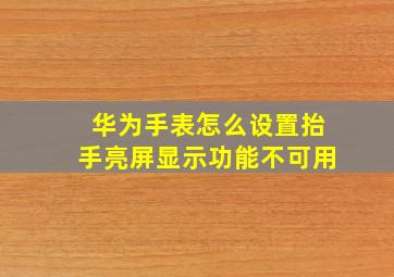 华为手表怎么设置抬手亮屏显示功能不可用