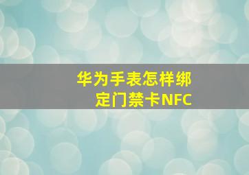 华为手表怎样绑定门禁卡NFC