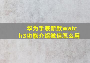 华为手表新款watch3功能介绍微信怎么用