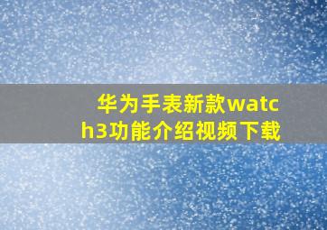 华为手表新款watch3功能介绍视频下载