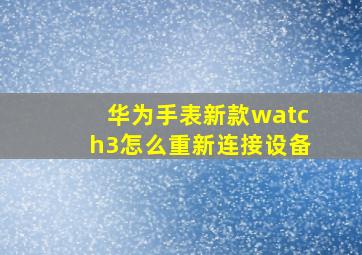 华为手表新款watch3怎么重新连接设备