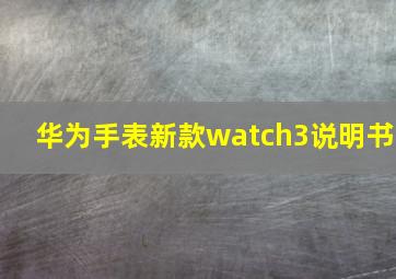 华为手表新款watch3说明书