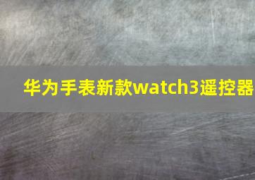 华为手表新款watch3遥控器