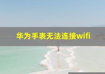 华为手表无法连接wifi