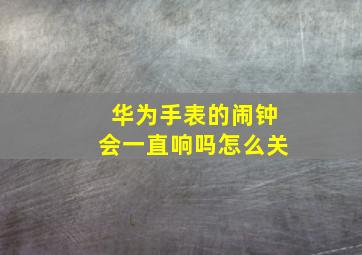 华为手表的闹钟会一直响吗怎么关