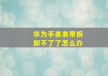 华为手表表带拆卸不了了怎么办