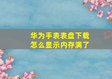 华为手表表盘下载怎么显示内存满了