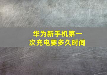 华为新手机第一次充电要多久时间