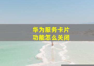 华为服务卡片功能怎么关闭