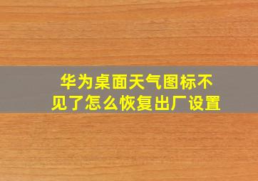 华为桌面天气图标不见了怎么恢复出厂设置