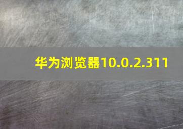 华为浏览器10.0.2.311