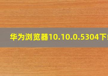 华为浏览器10.10.0.5304下载