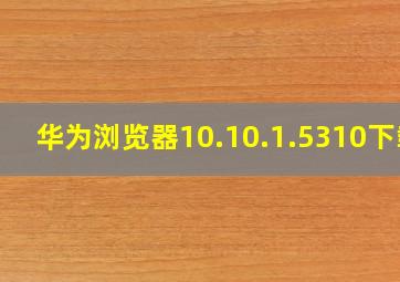 华为浏览器10.10.1.5310下载