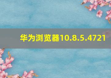 华为浏览器10.8.5.4721