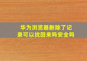 华为浏览器删除了记录可以找回来吗安全吗