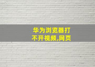 华为浏览器打不开视频,网页