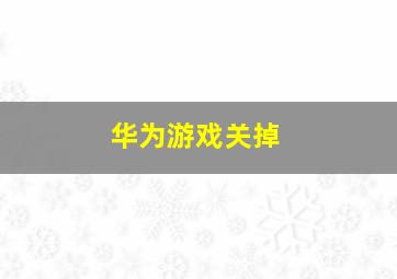 华为游戏关掉