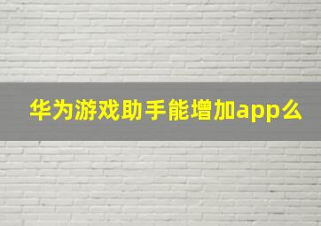 华为游戏助手能增加app么