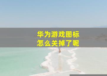 华为游戏图标怎么关掉了呢