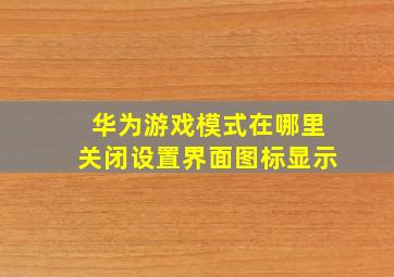 华为游戏模式在哪里关闭设置界面图标显示