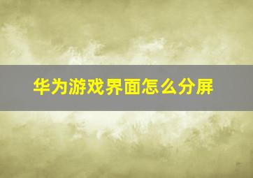 华为游戏界面怎么分屏