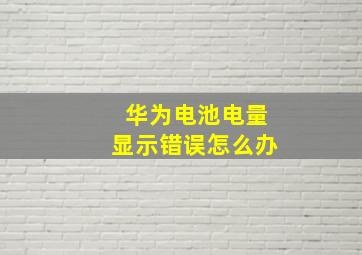 华为电池电量显示错误怎么办