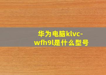 华为电脑klvc-wfh9l是什么型号