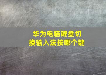 华为电脑键盘切换输入法按哪个键