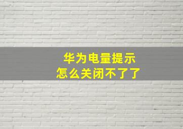 华为电量提示怎么关闭不了了