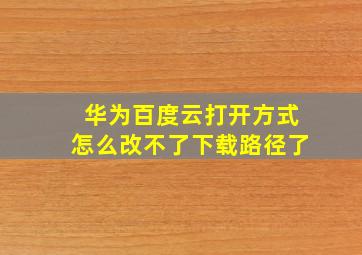 华为百度云打开方式怎么改不了下载路径了