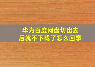 华为百度网盘切出去后就不下载了怎么回事