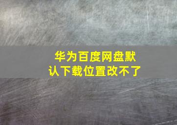 华为百度网盘默认下载位置改不了