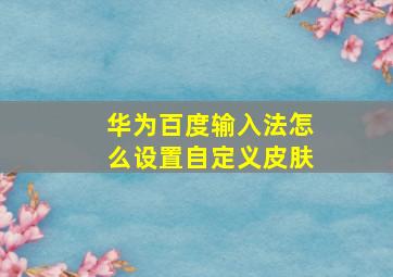 华为百度输入法怎么设置自定义皮肤