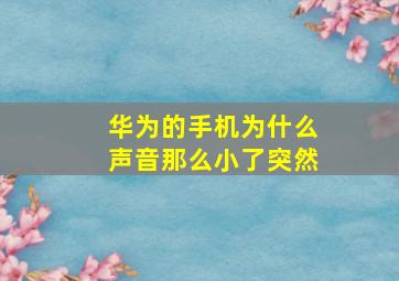 华为的手机为什么声音那么小了突然