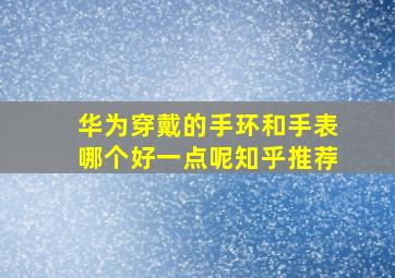 华为穿戴的手环和手表哪个好一点呢知乎推荐