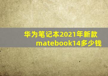 华为笔记本2021年新款matebook14多少钱