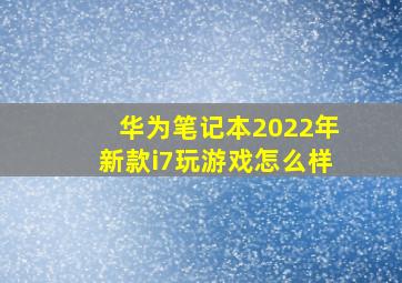 华为笔记本2022年新款i7玩游戏怎么样