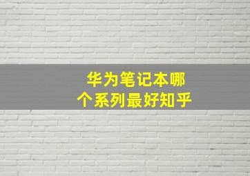 华为笔记本哪个系列最好知乎