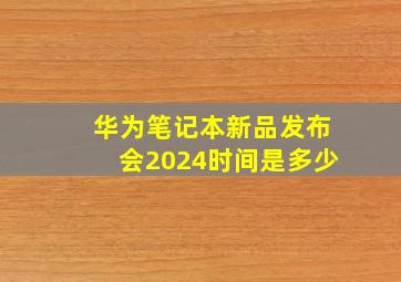 华为笔记本新品发布会2024时间是多少