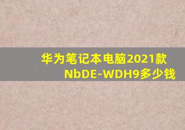 华为笔记本电脑2021款NbDE-WDH9多少钱