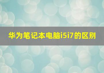 华为笔记本电脑i5i7的区别